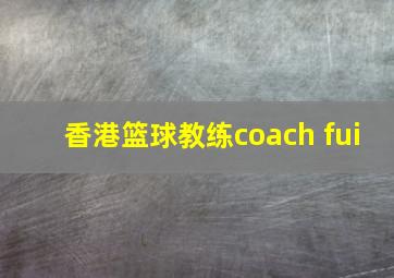 香港篮球教练coach fui